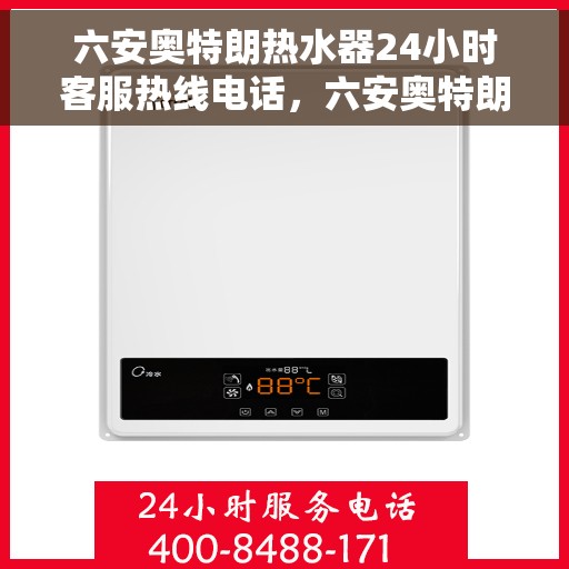 六安奥特朗热水器24小时客服热线电话，六安奥特朗热水器全天候客服热线电话，贴心服务随时在线