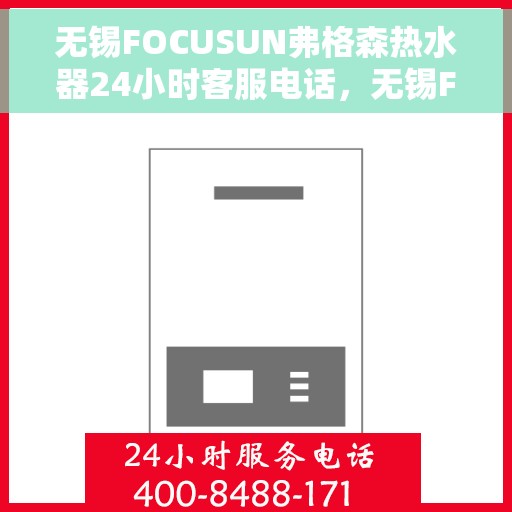 无锡FOCUSUN弗格森热水器24小时客服电话，无锡FOCUSUN弗格森热水器全天候客服热线支持