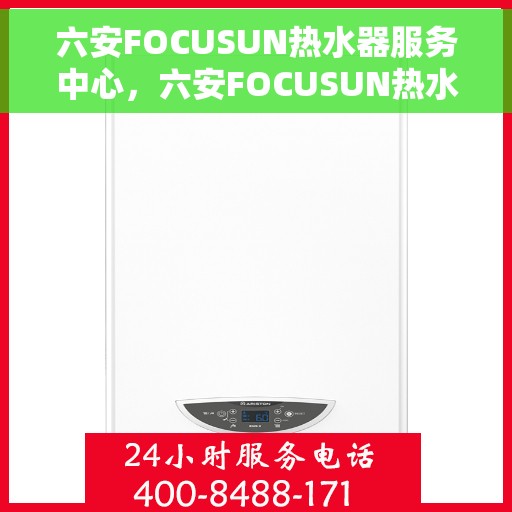 六安FOCUSUN热水器服务中心，六安FOCUSUN热水器专业服务中心，专注维修与保养，温暖您的生活