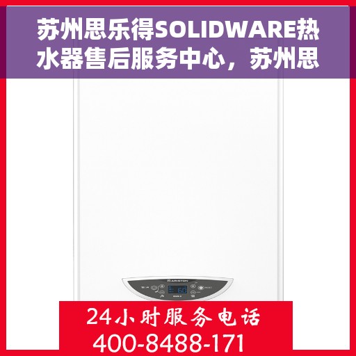 苏州思乐得SOLIDWARE热水器售后服务中心，苏州思乐得SOLIDWARE热水器售后服务中心，专业维修与贴心服务
