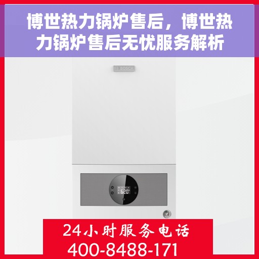 博世热力锅炉售后，博世热力锅炉售后无忧服务解析