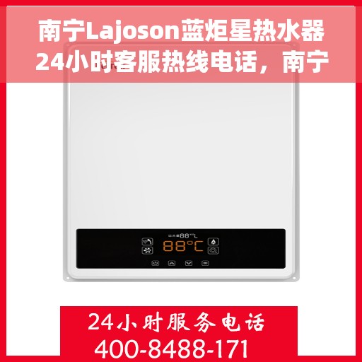 南宁Lajoson蓝炬星热水器24小时客服热线电话，南宁Lajoson蓝炬星热水器全天候客服热线电话