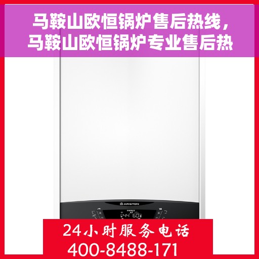 马鞍山欧恒锅炉售后热线，马鞍山欧恒锅炉专业售后热线，无忧服务保障
