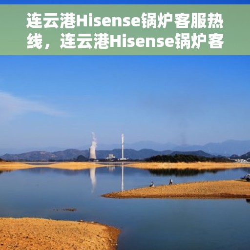 连云港Hisense锅炉客服热线，连云港Hisense锅炉客服热线，专业解答，贴心服务