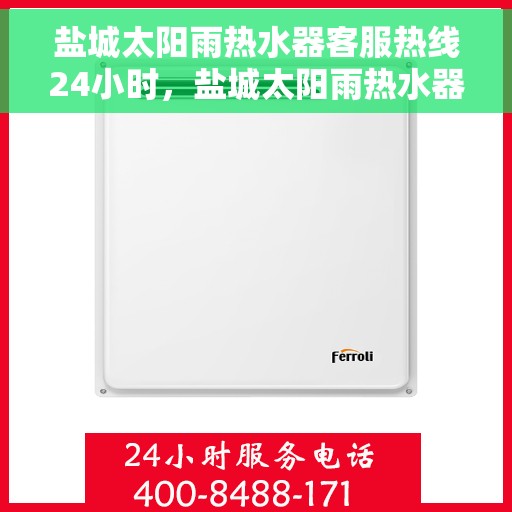 盐城太阳雨热水器客服热线24小时，盐城太阳雨热水器全天候客服热线，贴心服务不打烊