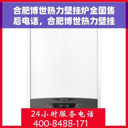 合肥博世热力壁挂炉全国售后电话，合肥博世热力壁挂炉售后服务热线及全国电话汇总