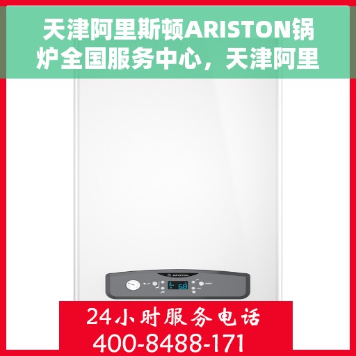 天津阿里斯顿ARISTON锅炉全国服务中心，天津阿里斯顿ARISTON锅炉全国服务中心，专业维修与优质服务一站解决