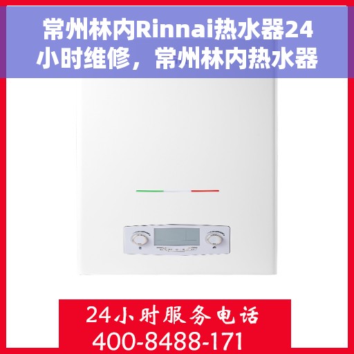 常州林内Rinnai热水器24小时维修，常州林内热水器全天候专业维修服务