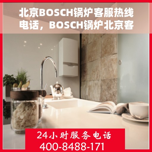 北京BOSCH锅炉客服热线电话，BOSCH锅炉北京客服热线电话，专业解答您的锅炉问题