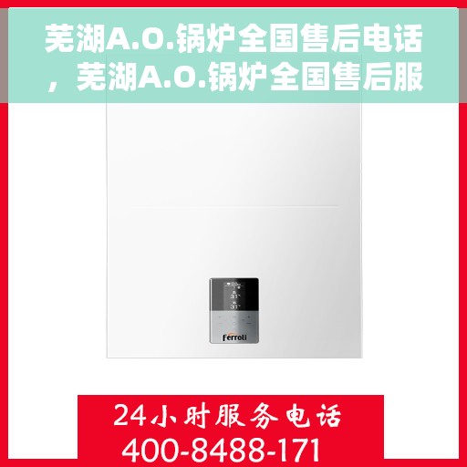 芜湖A.O.锅炉全国售后电话，芜湖A.O.锅炉全国售后服务热线电话公布