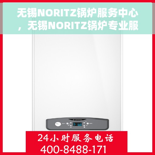 无锡NORITZ锅炉服务中心，无锡NORITZ锅炉专业服务中心，高效维修与保养一体化解决方案
