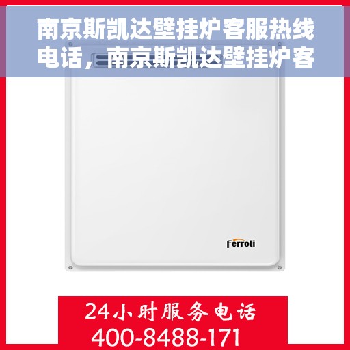 南京斯凯达壁挂炉客服热线电话，南京斯凯达壁挂炉客服热线详解，专业解答，贴心服务