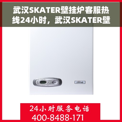 武汉SKATER壁挂炉客服热线24小时，武汉SKATER壁挂炉全天候客服热线，贴心服务不打烊