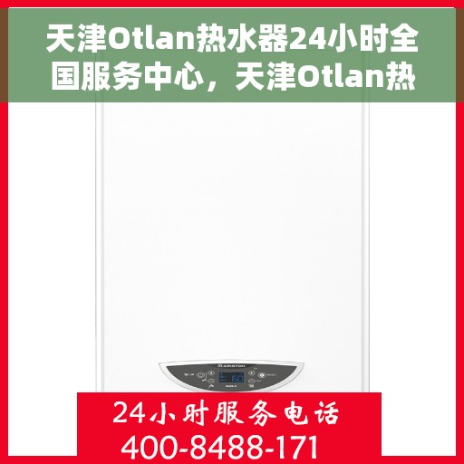 天津Otlan热水器24小时全国服务中心，天津Otlan热水器全天候全国服务热线，专业维修保障无忧
