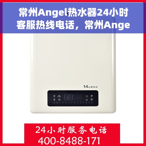 常州Angel热水器24小时客服热线电话，常州Angel热水器全天候客服热线电话，专业服务，温暖您的每一刻