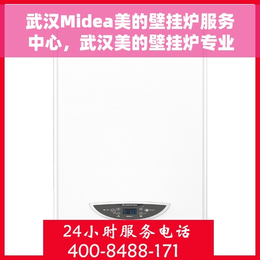 武汉Midea美的壁挂炉服务中心，武汉美的壁挂炉专业服务中心，专注维修，温暖您的家