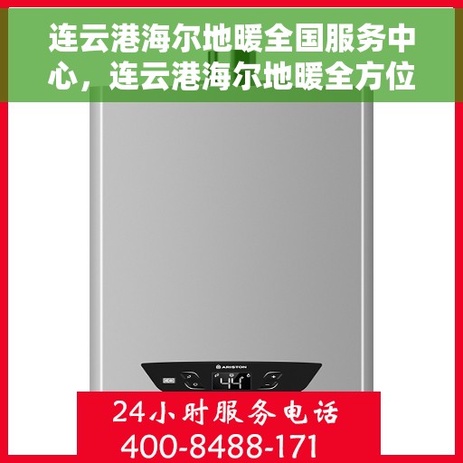 连云港海尔地暖全国服务中心，连云港海尔地暖全方位服务中心，专业维护，温暖您的生活