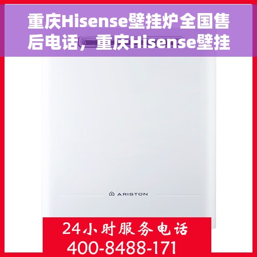 重庆Hisense壁挂炉全国售后电话，重庆Hisense壁挂炉售后服务热线及电话支持指南