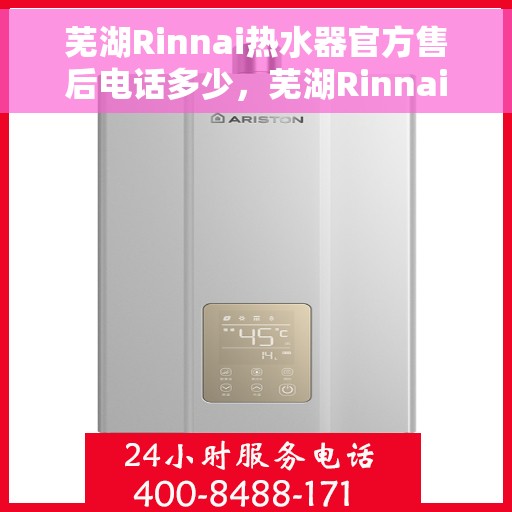 芜湖Rinnai热水器官方售后电话多少，芜湖Rinnai热水器售后官方电话咨询指南