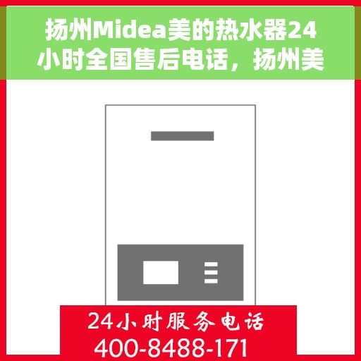 扬州Midea美的热水器24小时全国售后电话，扬州美的热水器全天候售后热线，专业维修服务电话公布