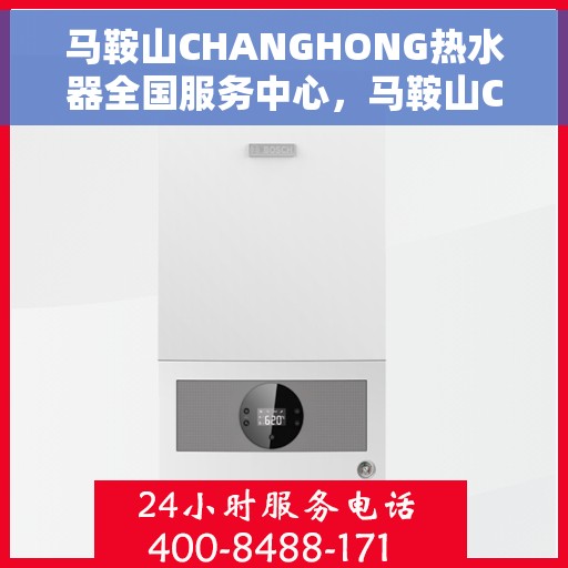 马鞍山CHANGHONG热水器全国服务中心，马鞍山CHANGHONG热水器全国服务中心，专业维修与贴心服务一体化平台
