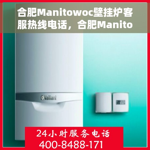 合肥Manitowoc壁挂炉客服热线电话，合肥Manitowoc壁挂炉客服热线电话号码公布