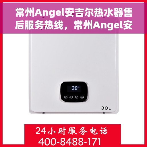 常州Angel安吉尔热水器售后服务热线，常州Angel安吉尔热水器售后服务热线，专业团队，贴心服务！