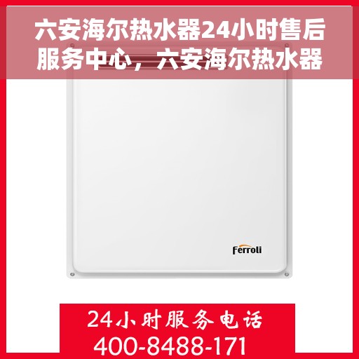 六安海尔热水器24小时售后服务中心，六安海尔热水器全天候售后服务中心，专业维修，无忧保障