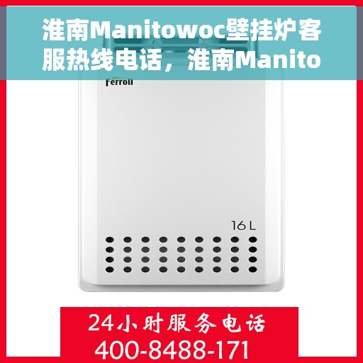 淮南Manitowoc壁挂炉客服热线电话，淮南Manitowoc壁挂炉客服热线全攻略，快速解决您的疑问与需求
