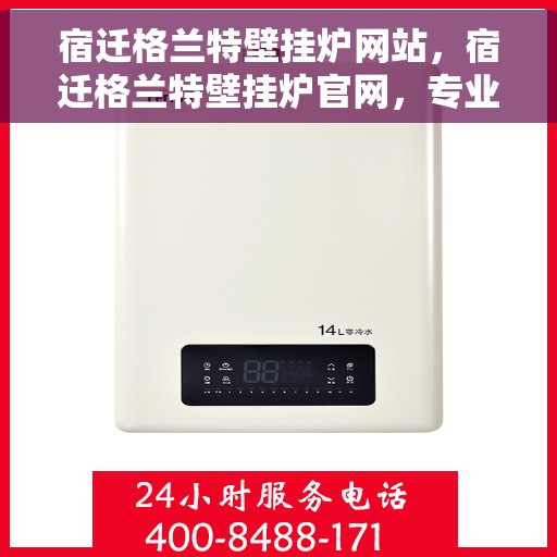 宿迁格兰特壁挂炉网站，宿迁格兰特壁挂炉官网，专业提供高效、智能的家居温暖解决方案