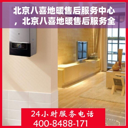 北京八喜地暖售后服务中心，北京八喜地暖售后服务全面解析