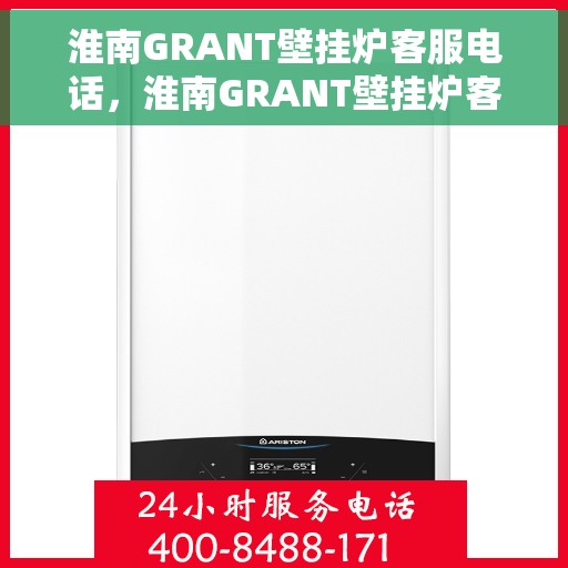 淮南GRANT壁挂炉客服电话，淮南GRANT壁挂炉客服热线及售后服务指南