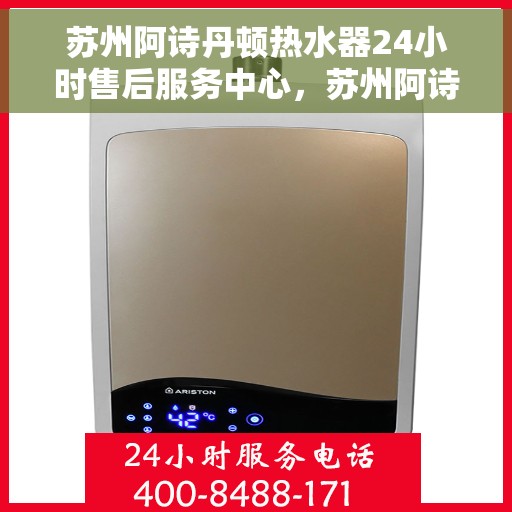 苏州阿诗丹顿热水器24小时售后服务中心，苏州阿诗丹顿热水器全天候售后服务中心，贴心服务，随时为您解决难题