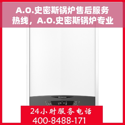 A.O.史密斯锅炉售后服务热线，A.O.史密斯锅炉专业售后服务热线，解决您的热力问题