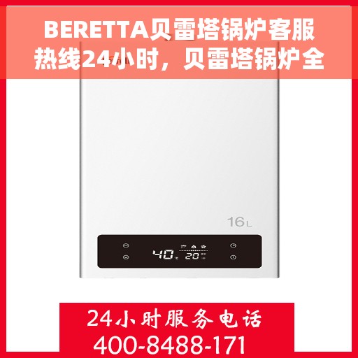 BERETTA贝雷塔锅炉客服热线24小时，贝雷塔锅炉全天候客服热线，贴心服务随时在线