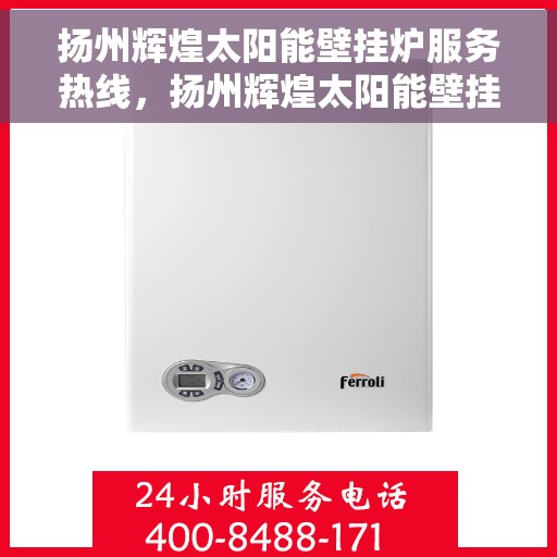 扬州辉煌太阳能壁挂炉服务热线，扬州辉煌太阳能壁挂炉专业服务热线，您的温暖之选