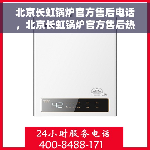 北京长虹锅炉官方售后电话，北京长虹锅炉官方售后热线电话公布