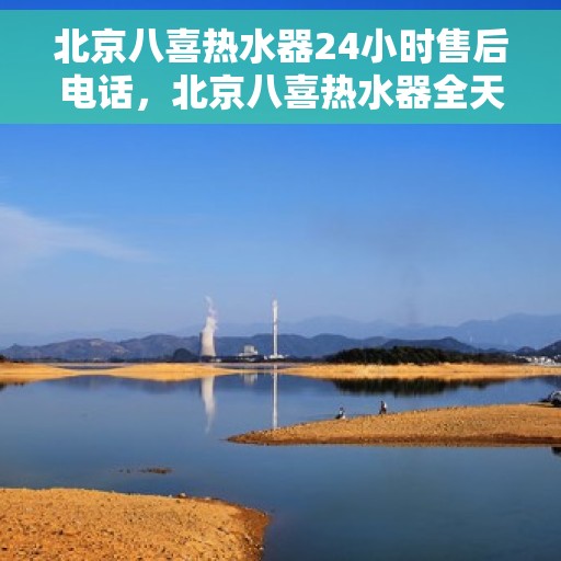 北京八喜热水器24小时售后电话，北京八喜热水器全天候售后热线，专业快速响应服务！