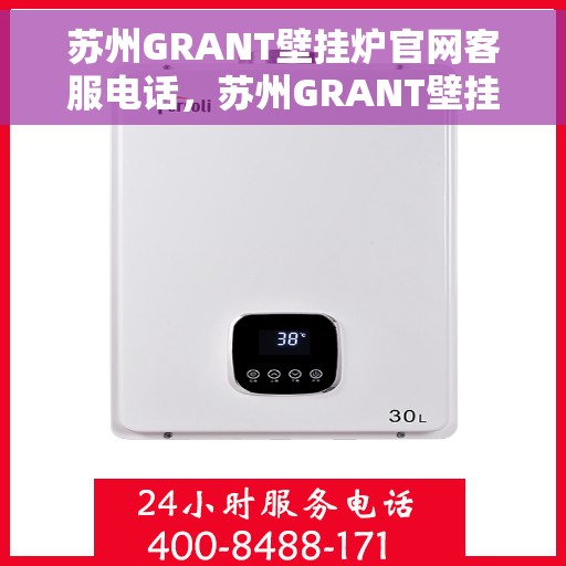 苏州GRANT壁挂炉官网客服电话，苏州GRANT壁挂炉官网客服热线电话公布