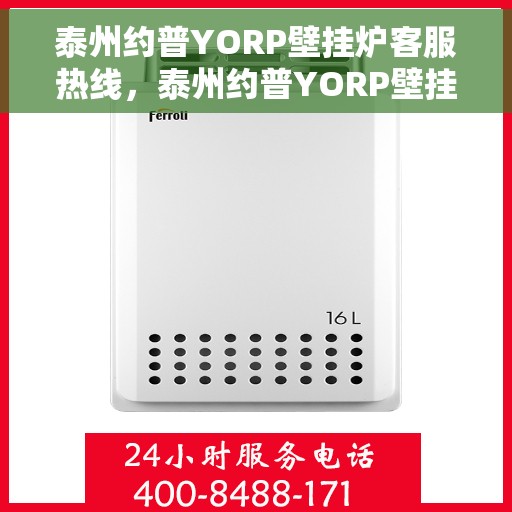 泰州约普YORP壁挂炉客服热线,泰州约普YORP壁挂炉客服热线,专业团队为您提供全方位服务支持 泰州约普YORP壁挂炉客服热线,泰州约普YORP壁挂炉客服热线,专业团队为您提供全方位服务支持