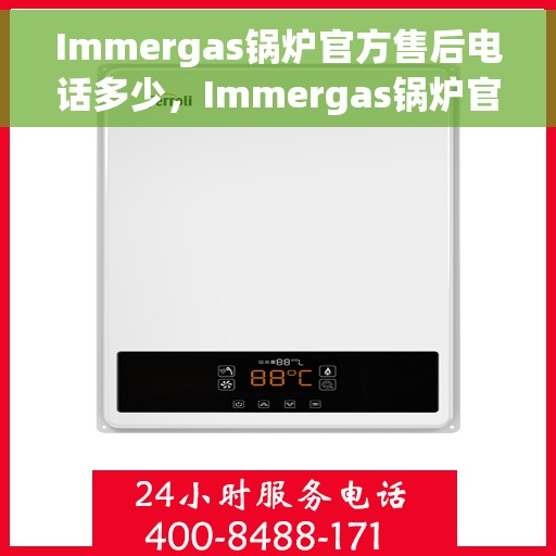 Immergas锅炉官方售后电话多少，Immergas锅炉官方售后电话热线及维修服务指南
