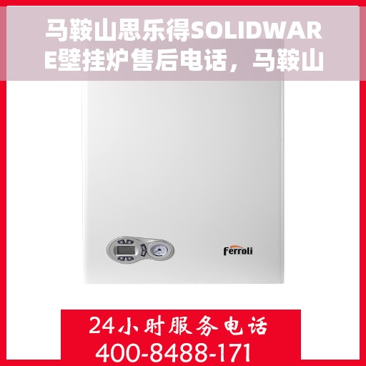 马鞍山思乐得SOLIDWARE壁挂炉售后电话，马鞍山思乐得SOLIDWARE壁挂炉售后服务热线及电话全攻略