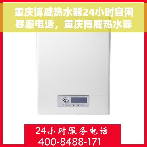 重庆博威热水器24小时官网客服电话，重庆博威热水器全天候官方客服热线，快速解决您的疑问与需求！