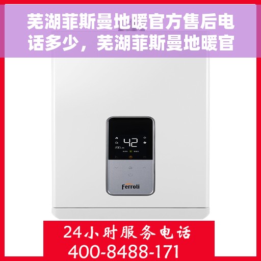 芜湖菲斯曼地暖官方售后电话多少，芜湖菲斯曼地暖官方售后电话查询指南