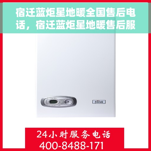 宿迁蓝炬星地暖全国售后电话，宿迁蓝炬星地暖售后服务全国热线电话公布