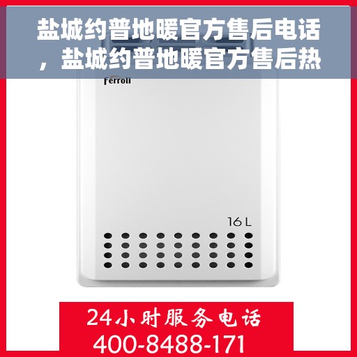 盐城约普地暖官方售后电话，盐城约普地暖官方售后热线电话公布