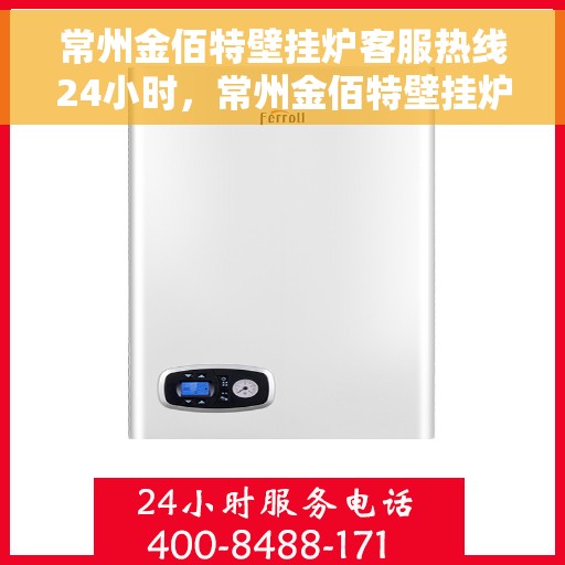 常州金佰特壁挂炉客服热线24小时，常州金佰特壁挂炉全天候客服热线，专业解答，温暖服务不打烊