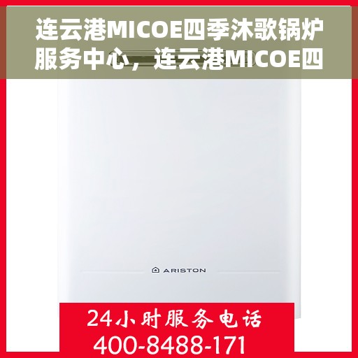 连云港MICOE四季沐歌锅炉服务中心，连云港MICOE四季沐歌锅炉专业服务中心，全方位服务，四季无忧