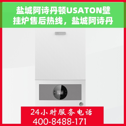 盐城阿诗丹顿USATON壁挂炉售后热线，盐城阿诗丹顿USATON壁挂炉售后服务热线及维修指南