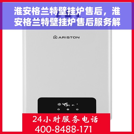 淮安格兰特壁挂炉售后，淮安格兰特壁挂炉售后服务解析